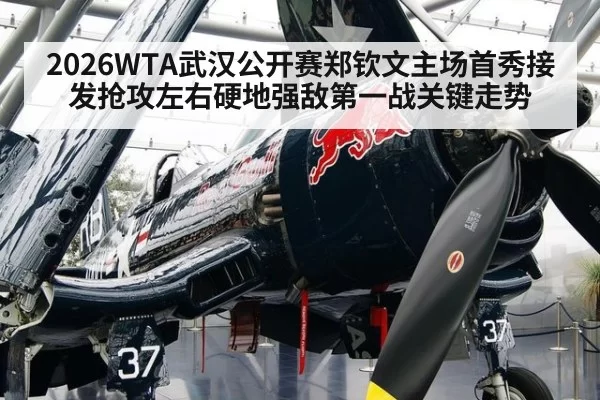 2026WTA武汉公开赛郑钦文主场首秀接发抢攻左右硬地强敌第一战关键走势